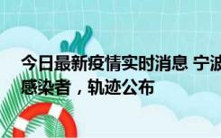 今日最新疫情实时消息 宁波新增2例确诊病例、6例无症状感染者，轨迹公布