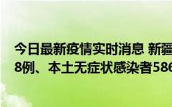 今日最新疫情实时消息 新疆乌鲁木齐市新增本土确诊病例18例、本土无症状感染者586例