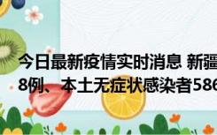 今日最新疫情实时消息 新疆乌鲁木齐市新增本土确诊病例18例、本土无症状感染者586例