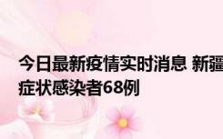 今日最新疫情实时消息 新疆和田地区新增确诊病例3例、无症状感染者68例