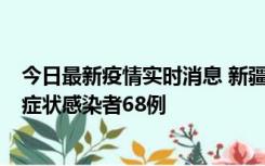 今日最新疫情实时消息 新疆和田地区新增确诊病例3例、无症状感染者68例