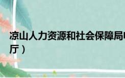 凉山人力资源和社会保障局电话（凉山人力资源和社会保障厅）