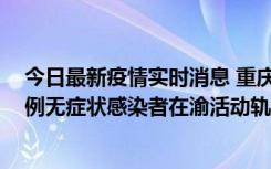 今日最新疫情实时消息 重庆九龙坡通报4例确诊病例和363例无症状感染者在渝活动轨迹的风险点位和时间