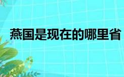 燕国是现在的哪里省（燕国是现在的哪里）