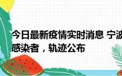 今日最新疫情实时消息 宁波新增2例确诊病例、6例无症状感染者，轨迹公布