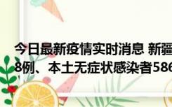 今日最新疫情实时消息 新疆乌鲁木齐市新增本土确诊病例18例、本土无症状感染者586例