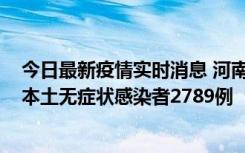 今日最新疫情实时消息 河南昨日新增本土确诊病例225例，本土无症状感染者2789例