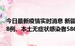 今日最新疫情实时消息 新疆乌鲁木齐市新增本土确诊病例18例、本土无症状感染者586例