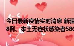 今日最新疫情实时消息 新疆乌鲁木齐市新增本土确诊病例18例、本土无症状感染者586例