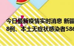 今日最新疫情实时消息 新疆乌鲁木齐市新增本土确诊病例18例、本土无症状感染者586例