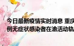 今日最新疫情实时消息 重庆九龙坡通报4例确诊病例和363例无症状感染者在渝活动轨迹的风险点位和时间