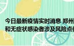 今日最新疫情实时消息 郑州通报关于新增新冠肺炎确诊病例和无症状感染者涉及风险点位