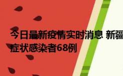 今日最新疫情实时消息 新疆和田地区新增确诊病例3例、无症状感染者68例