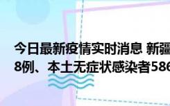 今日最新疫情实时消息 新疆乌鲁木齐市新增本土确诊病例18例、本土无症状感染者586例