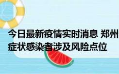 今日最新疫情实时消息 郑州通报新增新冠肺炎确诊病例和无症状感染者涉及风险点位