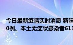 今日最新疫情实时消息 新疆乌鲁木齐市新增本土确诊病例20例、本土无症状感染者611例