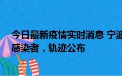 今日最新疫情实时消息 宁波新增2例确诊病例、6例无症状感染者，轨迹公布