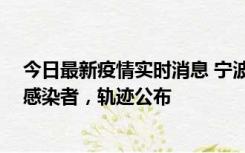 今日最新疫情实时消息 宁波新增2例确诊病例、6例无症状感染者，轨迹公布