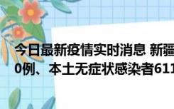 今日最新疫情实时消息 新疆乌鲁木齐市新增本土确诊病例20例、本土无症状感染者611例