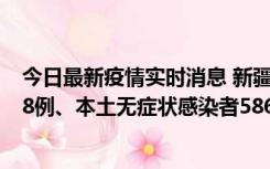 今日最新疫情实时消息 新疆乌鲁木齐市新增本土确诊病例18例、本土无症状感染者586例