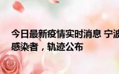 今日最新疫情实时消息 宁波新增2例确诊病例、6例无症状感染者，轨迹公布