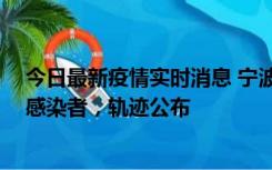 今日最新疫情实时消息 宁波新增2例确诊病例、6例无症状感染者，轨迹公布