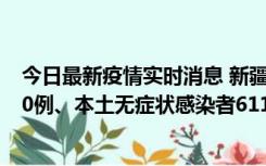 今日最新疫情实时消息 新疆乌鲁木齐市新增本土确诊病例20例、本土无症状感染者611例