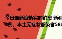 今日最新疫情实时消息 新疆乌鲁木齐市新增本土确诊病例18例、本土无症状感染者586例