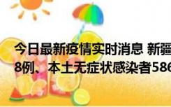 今日最新疫情实时消息 新疆乌鲁木齐市新增本土确诊病例18例、本土无症状感染者586例