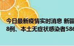 今日最新疫情实时消息 新疆乌鲁木齐市新增本土确诊病例18例、本土无症状感染者586例