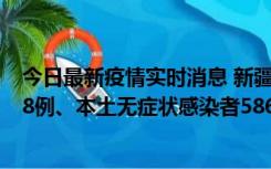 今日最新疫情实时消息 新疆乌鲁木齐市新增本土确诊病例18例、本土无症状感染者586例