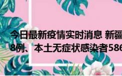 今日最新疫情实时消息 新疆乌鲁木齐市新增本土确诊病例18例、本土无症状感染者586例