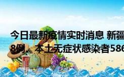 今日最新疫情实时消息 新疆乌鲁木齐市新增本土确诊病例18例、本土无症状感染者586例