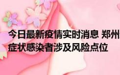 今日最新疫情实时消息 郑州通报新增新冠肺炎确诊病例和无症状感染者涉及风险点位