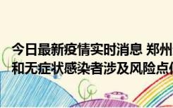 今日最新疫情实时消息 郑州通报关于新增新冠肺炎确诊病例和无症状感染者涉及风险点位