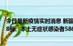 今日最新疫情实时消息 新疆乌鲁木齐市新增本土确诊病例18例、本土无症状感染者586例