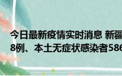 今日最新疫情实时消息 新疆乌鲁木齐市新增本土确诊病例18例、本土无症状感染者586例