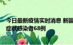 今日最新疫情实时消息 新疆和田地区新增确诊病例3例、无症状感染者68例