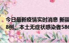 今日最新疫情实时消息 新疆乌鲁木齐市新增本土确诊病例18例、本土无症状感染者586例