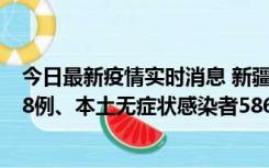 今日最新疫情实时消息 新疆乌鲁木齐市新增本土确诊病例18例、本土无症状感染者586例