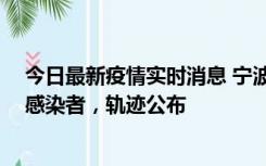 今日最新疫情实时消息 宁波新增2例确诊病例、6例无症状感染者，轨迹公布