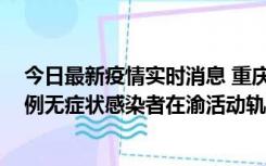 今日最新疫情实时消息 重庆九龙坡通报4例确诊病例和363例无症状感染者在渝活动轨迹的风险点位和时间