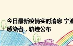 今日最新疫情实时消息 宁波新增2例确诊病例、6例无症状感染者，轨迹公布