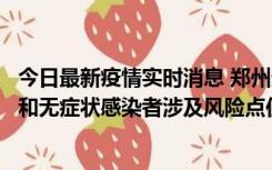 今日最新疫情实时消息 郑州通报关于新增新冠肺炎确诊病例和无症状感染者涉及风险点位