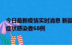 今日最新疫情实时消息 新疆和田地区新增确诊病例3例、无症状感染者68例