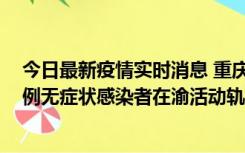 今日最新疫情实时消息 重庆九龙坡通报4例确诊病例和363例无症状感染者在渝活动轨迹的风险点位和时间