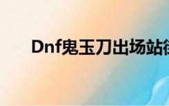 Dnf鬼玉刀出场站街图dnf鬼玉刀图片