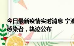 今日最新疫情实时消息 宁波新增2例确诊病例、6例无症状感染者，轨迹公布