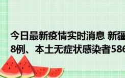 今日最新疫情实时消息 新疆乌鲁木齐市新增本土确诊病例18例、本土无症状感染者586例