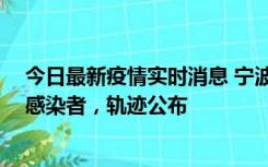 今日最新疫情实时消息 宁波新增2例确诊病例、6例无症状感染者，轨迹公布